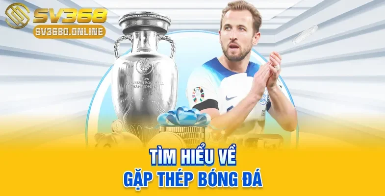 Tìm hiểu về gặp thép bóng đá